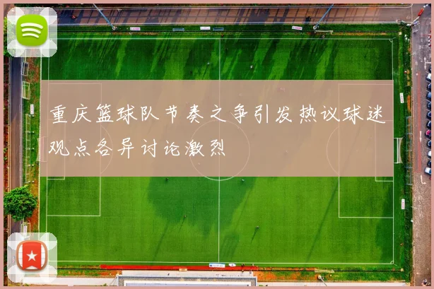 重庆篮球队节奏之争引发热议球迷观点各异讨论激烈