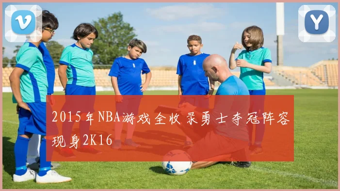 2015年NBA游戏全收录勇士夺冠阵容现身2K16